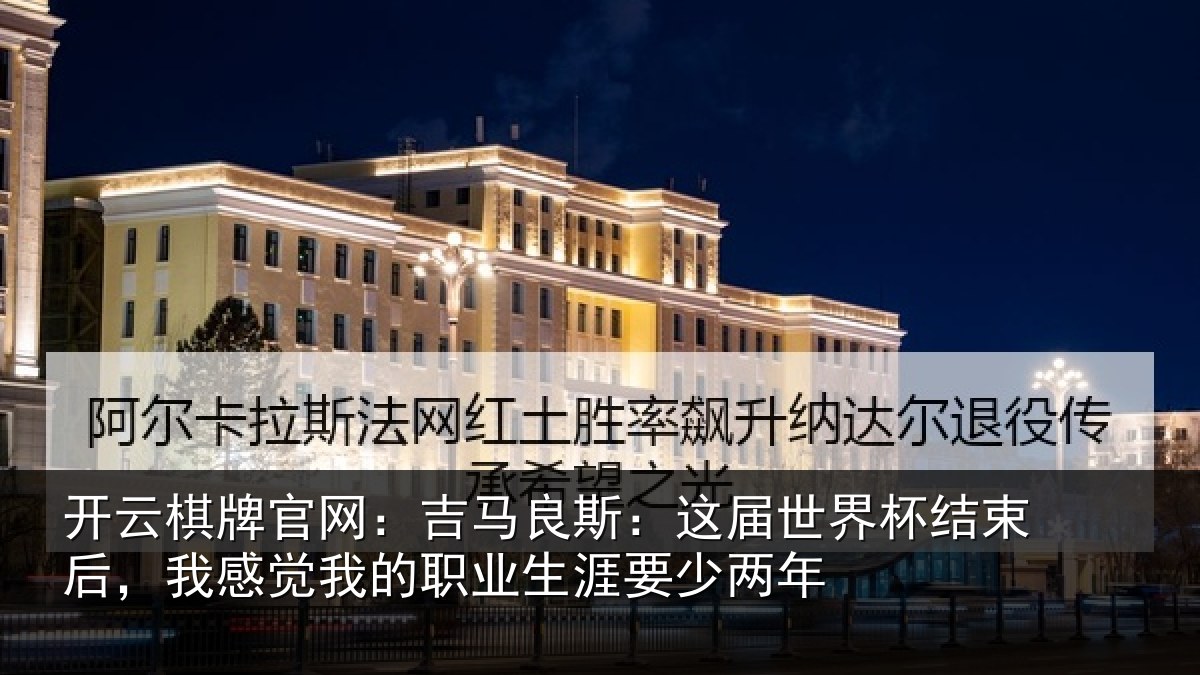 开云棋牌官网：吉马良斯：这届世界杯结束后，我感觉我的职业生涯要少两年