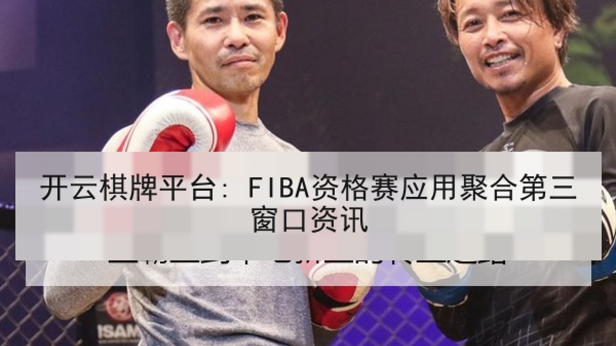 开云棋牌平台: FIBA资格赛应用聚合第三窗口资讯