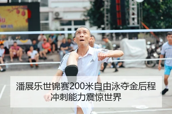 潘展乐世锦赛200米自由泳夺金后程冲刺能力震惊世界