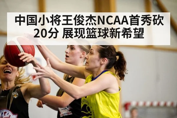 中国小将王俊杰NCAA首秀砍20分 展现篮球新希望