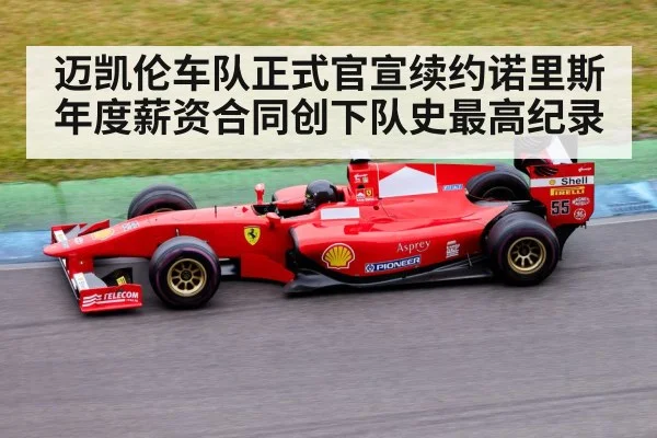 迈凯伦车队正式官宣续约诺里斯年度薪资合同创下队史最高纪录