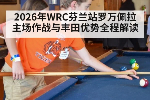2026年WRC芬兰站罗万佩拉主场作战与丰田优势全程解读